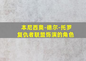 本尼西奥-德尔-托罗 复仇者联盟饰演的角色